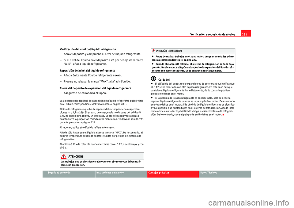 Seat Altea 2007 Manual de instrucciones (in Spanish) Verificación y reposición de niveles231
Seguridad ante todo
Instrucciones de Manejo
Consejos prácticos
Datos Técnicos
Verificación del nivel del líquido refrigerante
– Abra el depósito y comp Seat Altea 2007 Manual de instrucciones (in Spanish) Verificación y reposición de niveles231
Seguridad ante todo
Instrucciones de Manejo
Consejos prácticos
Datos Técnicos
Verificación del nivel del líquido refrigerante
– Abra el depósito y comp