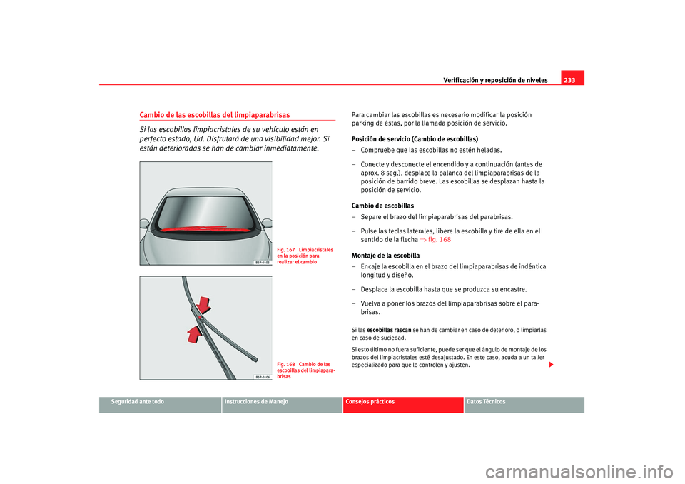 Seat Altea 2007 Manual de instrucciones (in Spanish) Verificación y reposición de niveles233
Seguridad ante todo
Instrucciones de Manejo
Consejos prácticos
Datos Técnicos
Cambio de las escobillas del limpiaparabrisas
Si las escobillas limpiacristale Seat Altea 2007 Manual de instrucciones (in Spanish) Verificación y reposición de niveles233
Seguridad ante todo
Instrucciones de Manejo
Consejos prácticos
Datos Técnicos
Cambio de las escobillas del limpiaparabrisas
Si las escobillas limpiacristale