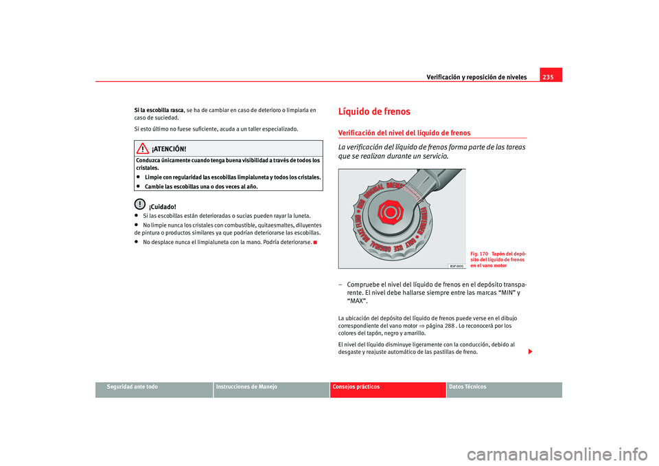 Seat Altea 2007 Manual de instrucciones (in Spanish) Verificación y reposición de niveles235
Seguridad ante todo
Instrucciones de Manejo
Consejos prácticos
Datos Técnicos
Si la escobilla rasca, se ha de cambiar en caso
de deterioro o limpiarla en
Seat Altea 2007 Manual de instrucciones (in Spanish) Verificación y reposición de niveles235
Seguridad ante todo
Instrucciones de Manejo
Consejos prácticos
Datos Técnicos
Si la escobilla rasca, se ha de cambiar en caso
de deterioro o limpiarla en