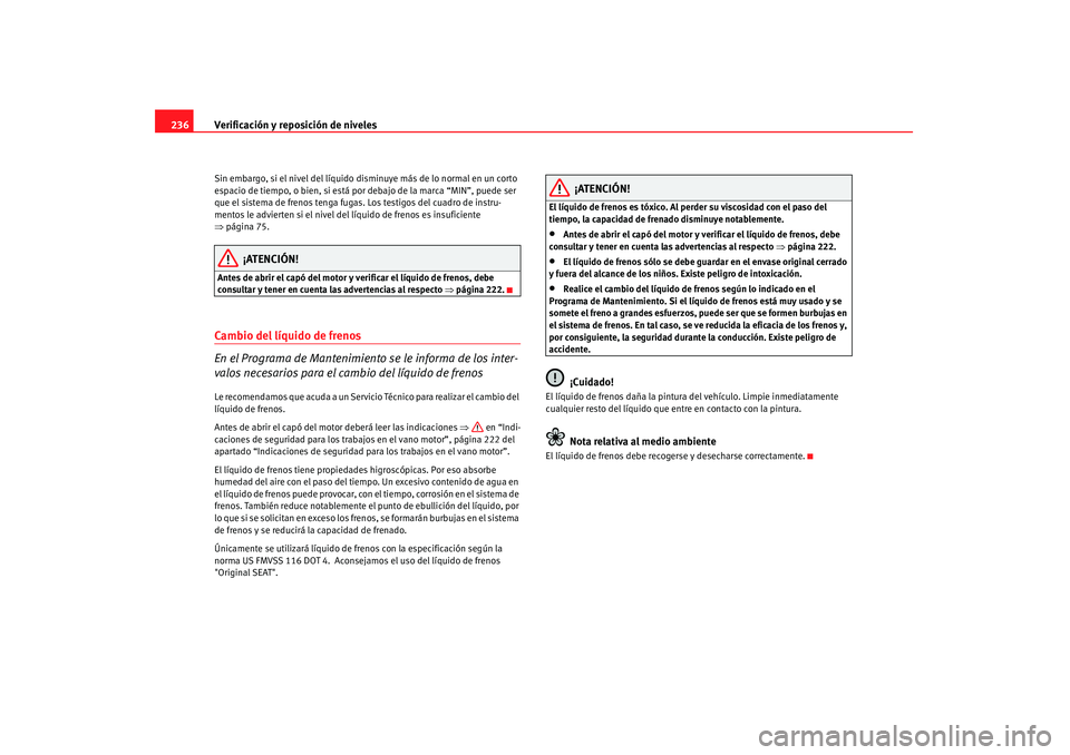 Seat Altea 2007 Manual de instrucciones (in Spanish) Verificación y reposición de niveles
236Sin embargo, si el nivel del líquido disminuye más de lo normal en un corto
espacio de tiempo, o bien, si está por debajo de la marca “MIN”, puede ser Seat Altea 2007 Manual de instrucciones (in Spanish) Verificación y reposición de niveles
236Sin embargo, si el nivel del líquido disminuye más de lo normal en un corto
espacio de tiempo, o bien, si está por debajo de la marca “MIN”, puede ser