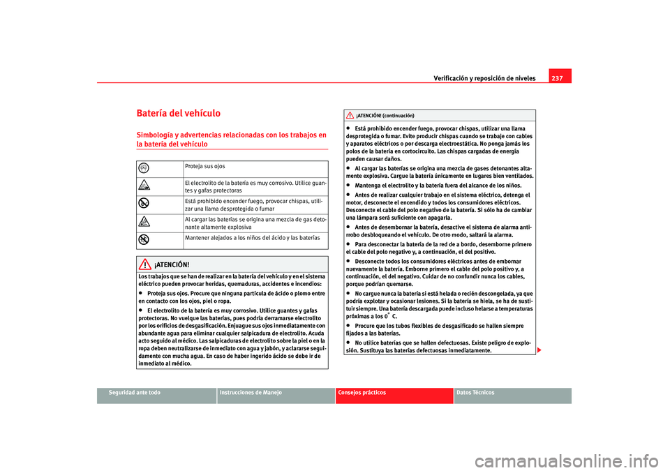 Seat Altea 2007 Manual de instrucciones (in Spanish) Verificación y reposición de niveles237
Seguridad ante todo
Instrucciones de Manejo
Consejos prácticos
Datos Técnicos
Batería del vehículoSimbología y advertencias relacionadas con los trabajos Seat Altea 2007 Manual de instrucciones (in Spanish) Verificación y reposición de niveles237
Seguridad ante todo
Instrucciones de Manejo
Consejos prácticos
Datos Técnicos
Batería del vehículoSimbología y advertencias relacionadas con los trabajos