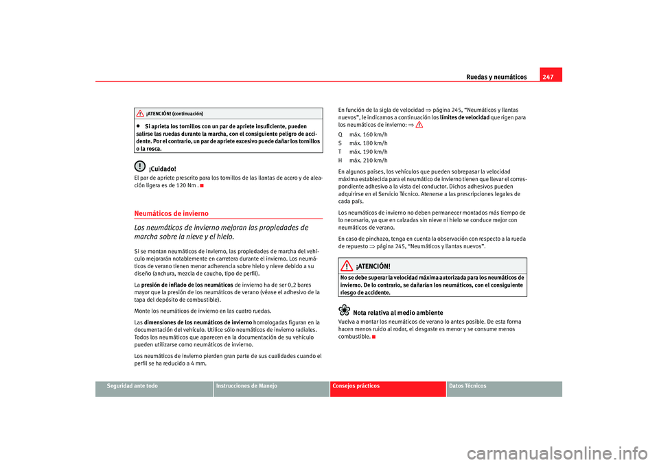 Seat Altea 2007 Manual de instrucciones (in Spanish) Ruedas y neumáticos247
Seguridad ante todo
Instrucciones de Manejo
Consejos prácticos
Datos Técnicos
•
Si aprieta los tornillos con un par de apriete insuficiente, pueden
salirse las ruedas dura Seat Altea 2007 Manual de instrucciones (in Spanish) Ruedas y neumáticos247
Seguridad ante todo
Instrucciones de Manejo
Consejos prácticos
Datos Técnicos
•
Si aprieta los tornillos con un par de apriete insuficiente, pueden
salirse las ruedas dura