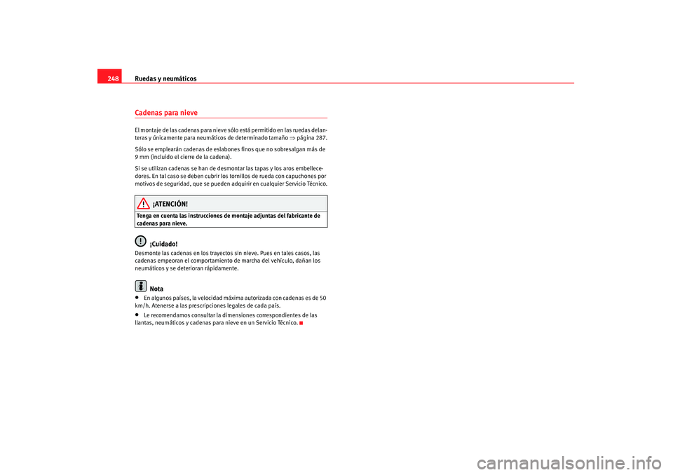 Seat Altea 2007 Manual de instrucciones (in Spanish) Ruedas y neumáticos
248Cadenas para nieve El montaje de las cadenas para nieve s ólo está permitido en las ruedas delan-
teras y únicamente para neumát icos de determinado tamaño ⇒página 287. Seat Altea 2007 Manual de instrucciones (in Spanish) Ruedas y neumáticos
248Cadenas para nieve El montaje de las cadenas para nieve s ólo está permitido en las ruedas delan-
teras y únicamente para neumát icos de determinado tamaño ⇒página 287.