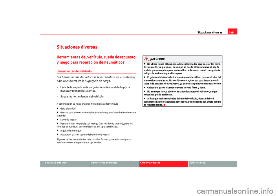 Seat Altea 2007 Manual de instrucciones (in Spanish) Situaciones diversas249
Seguridad ante todo
Instrucciones de Manejo
Consejos prácticos
Datos Técnicos
Situaciones diversasHerramientas del vehículo, rueda de repuesto
y juego para reparación de n Seat Altea 2007 Manual de instrucciones (in Spanish) Situaciones diversas249
Seguridad ante todo
Instrucciones de Manejo
Consejos prácticos
Datos Técnicos
Situaciones diversasHerramientas del vehículo, rueda de repuesto
y juego para reparación de n