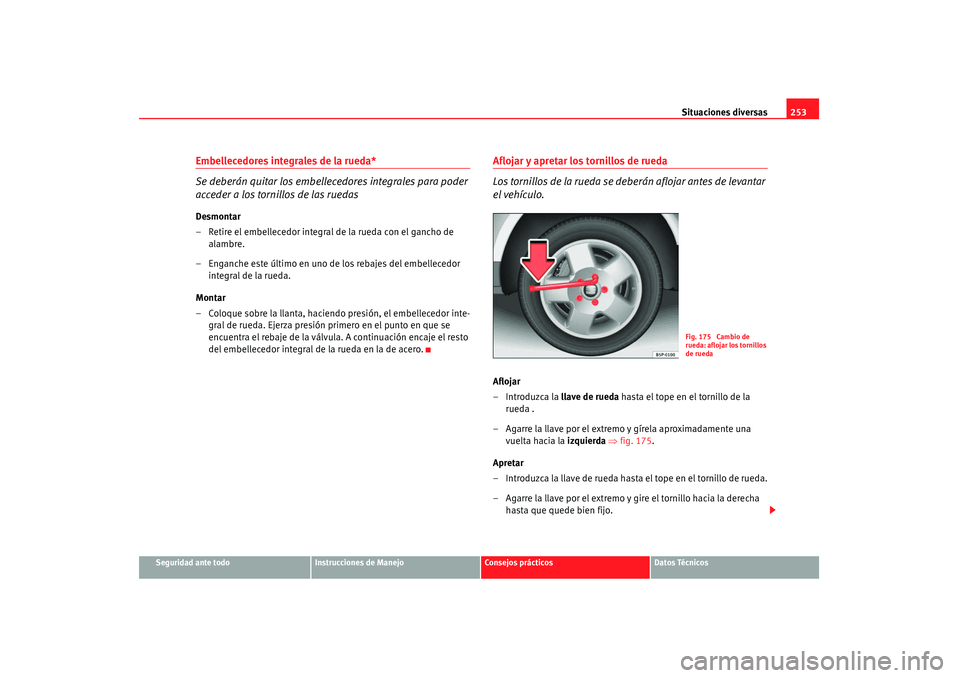 Seat Altea 2007 Manual de instrucciones (in Spanish) Situaciones diversas253
Seguridad ante todo
Instrucciones de Manejo
Consejos prácticos
Datos Técnicos
Embellecedores integrales de la rueda*
Se deberán quitar los embellecedores integrales para pod Seat Altea 2007 Manual de instrucciones (in Spanish) Situaciones diversas253
Seguridad ante todo
Instrucciones de Manejo
Consejos prácticos
Datos Técnicos
Embellecedores integrales de la rueda*
Se deberán quitar los embellecedores integrales para pod