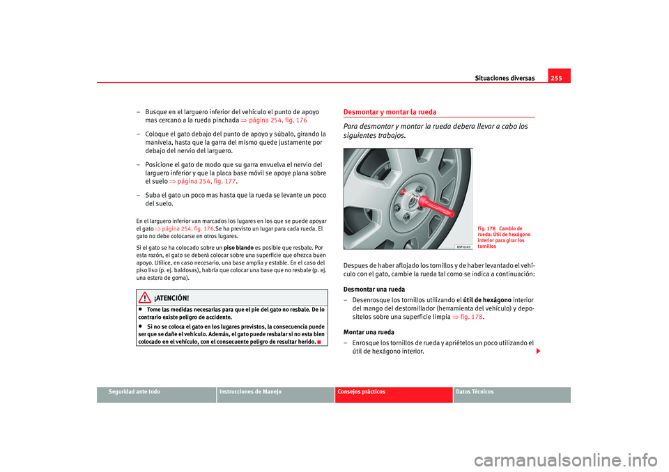 Seat Altea 2007 Manual de instrucciones (in Spanish) Situaciones diversas255
Seguridad ante todo
Instrucciones de Manejo
Consejos prácticos
Datos Técnicos
– Busque en el larguero inferior del vehículo el punto de apoyo
mas cercano a la rueda pinch Seat Altea 2007 Manual de instrucciones (in Spanish) Situaciones diversas255
Seguridad ante todo
Instrucciones de Manejo
Consejos prácticos
Datos Técnicos
– Busque en el larguero inferior del vehículo el punto de apoyo
mas cercano a la rueda pinch