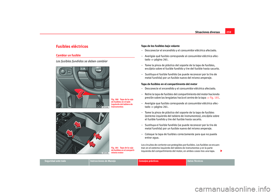 Seat Altea 2007 Manual de instrucciones (in Spanish) Situaciones diversas259
Seguridad ante todo
Instrucciones de Manejo
Consejos prácticos
Datos Técnicos
Fusibles eléctricosCambiar un fusible
Los fusibles fundidos se deben cambiar
Tapa de los fusibl Seat Altea 2007 Manual de instrucciones (in Spanish) Situaciones diversas259
Seguridad ante todo
Instrucciones de Manejo
Consejos prácticos
Datos Técnicos
Fusibles eléctricosCambiar un fusible
Los fusibles fundidos se deben cambiar
Tapa de los fusibl