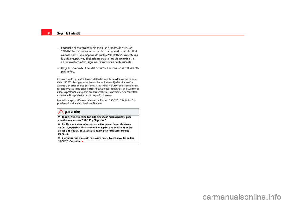 Seat Altea 2007  Manual de instrucciones (in Spanish) Seguridad infantil
54
– Enganche el asiento para niños en las argollas de sujeción “ISOFIX” hasta que se encastre bien de un modo audible. Si el 
asiento para niños dispone de anclaje “Topt