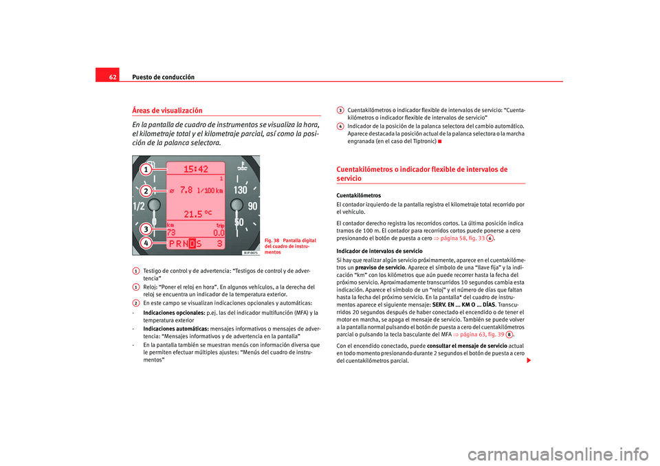 Seat Altea 2007  Manual de instrucciones (in Spanish) Puesto de conducción
62Áreas de visualización
En la pantalla de cuadro de in strumentos se visualiza la hora, 
el kilometraje total y el kilometr aje parcial, así como la posi-
ción de la palanca