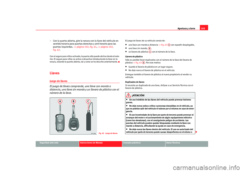 Seat Altea XL 2007  Manual de instrucciones (in Spanish) Apertura y cierre103
Seguridad ante todo
Instrucciones de Manejo
Consejos prácticos
Datos Técnicos
– Con la puerta abierta, gire la ranura con la llave del vehículo en 
sentido horario para puert