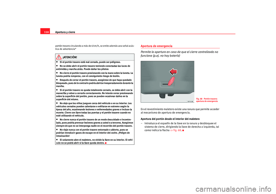 Seat Altea XL 2007  Manual de instrucciones (in Spanish) Apertura y cierre
110portón trasero circulando a más de 6  km/h, se emite además una señal acús-
tica de advertencia*
¡ATENCIÓN!
•
Si el portón trasero está mal cerrado, puede ser peligroso