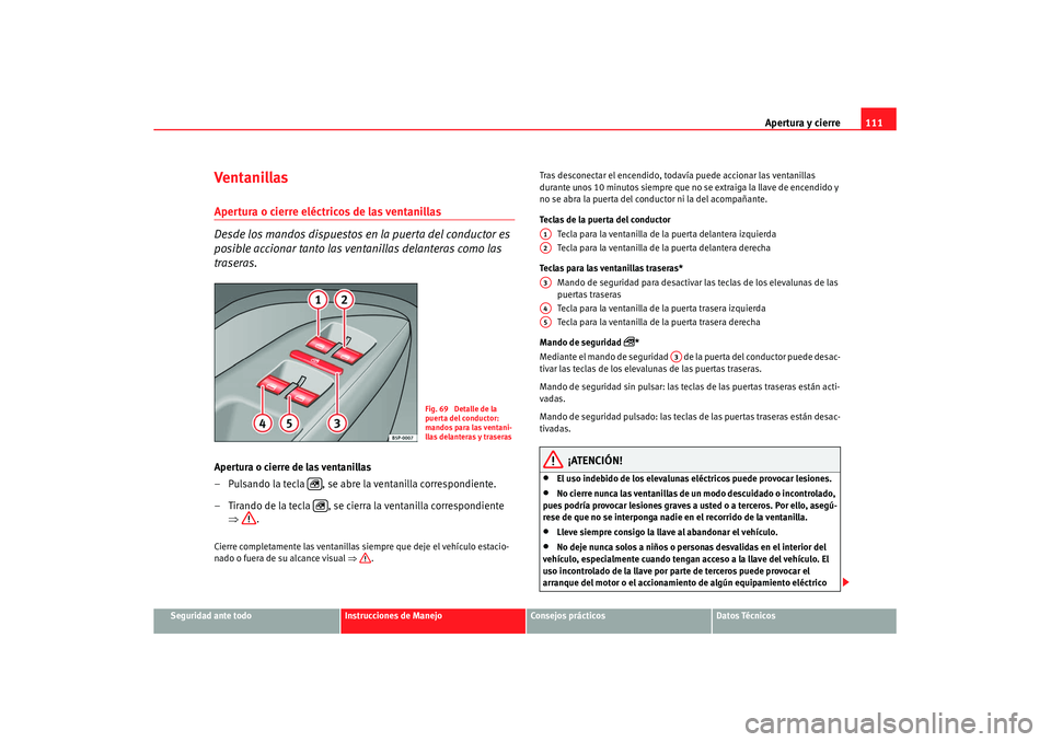 Seat Altea XL 2007  Manual de instrucciones (in Spanish) Apertura y cierre111
Seguridad ante todo
Instrucciones de Manejo
Consejos prácticos
Datos Técnicos
Ventanillas Apertura o cierre eléctricos de las ventanillas 
Desde los mandos dispuestos en la pue