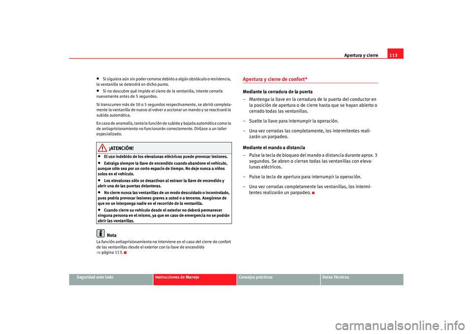 Seat Altea XL 2007  Manual de instrucciones (in Spanish) Apertura y cierre113
Seguridad ante todo
Instrucciones de Manejo
Consejos prácticos
Datos Técnicos
•
Si siguiera aún sin poder cerrarse de bido a algún obstáculo o resistencia, 
la ventanilla s