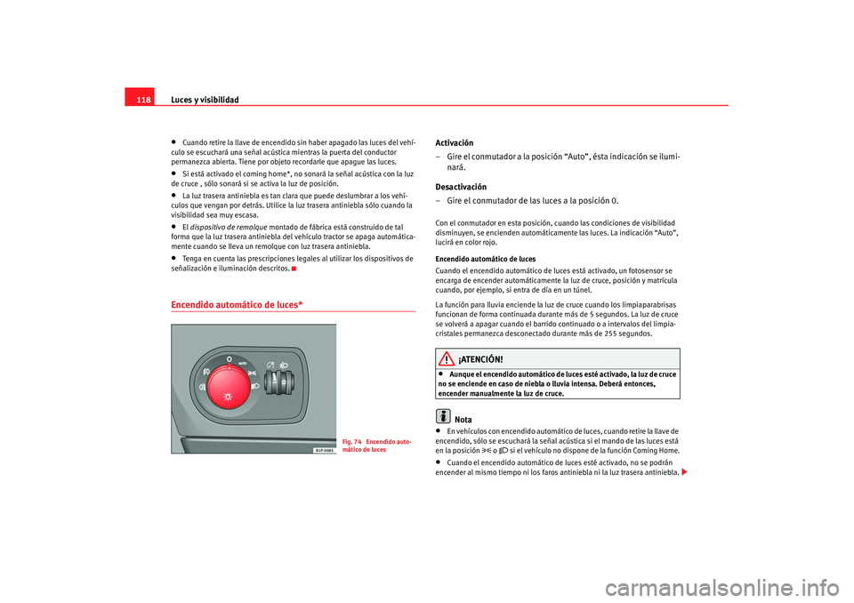 Seat Altea XL 2007  Manual de instrucciones (in Spanish) Luces y visibilidad
118•
Cuando retire la llave de encendido sin haber apagado las luces del vehí-
culo se escuchará una señal acústica mientras la puerta del conductor 
permanezca abierta. Tien