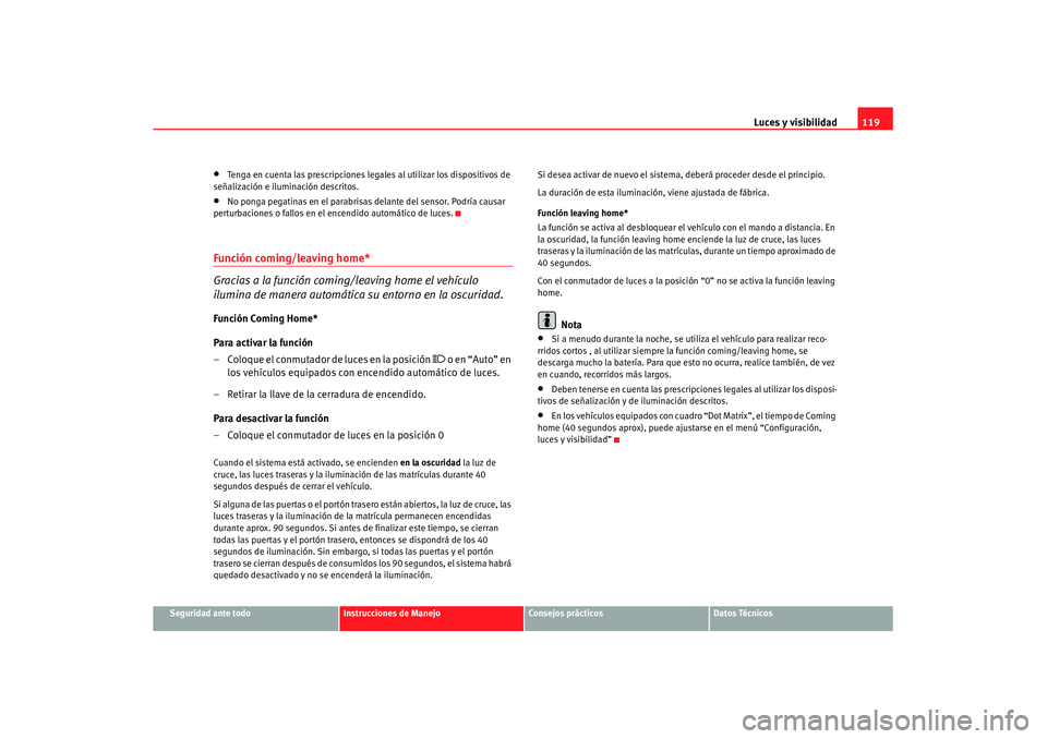 Seat Altea XL 2007  Manual de instrucciones (in Spanish) Luces y visibilidad119
Seguridad ante todo
Instrucciones de Manejo
Consejos prácticos
Datos Técnicos
•
Tenga en cuenta las prescripciones lega les al utilizar los dispositivos de 
señalización e