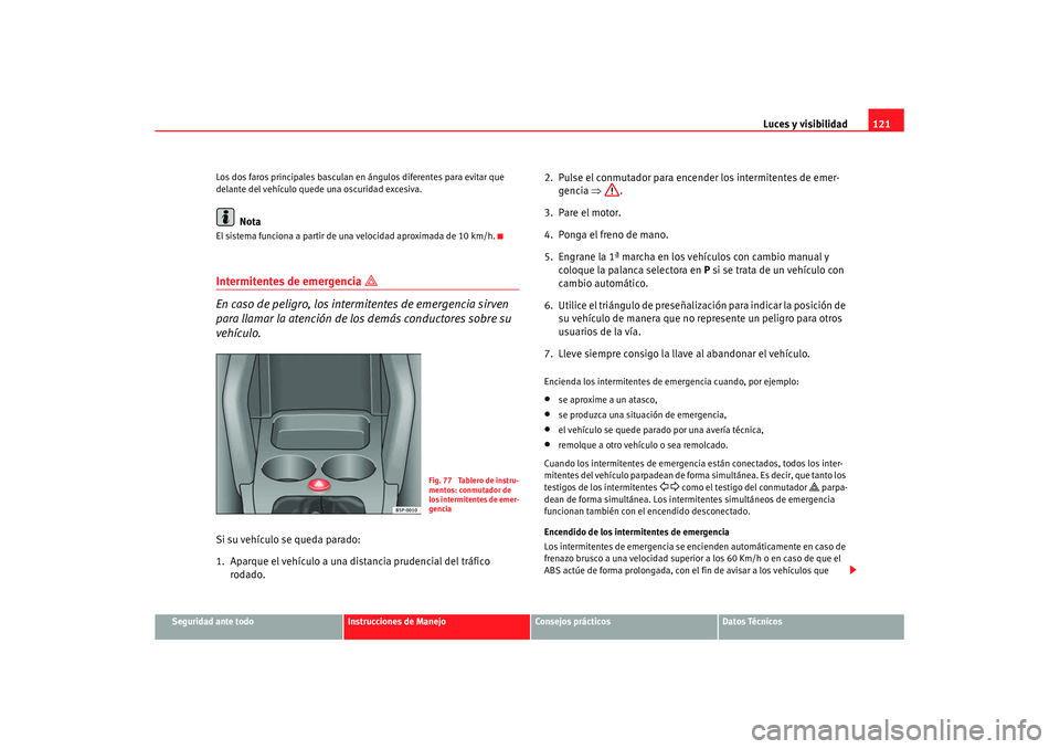 Seat Altea XL 2007  Manual de instrucciones (in Spanish) Luces y visibilidad121
Seguridad ante todo
Instrucciones de Manejo
Consejos prácticos
Datos Técnicos
Los dos faros principales basculan en ángulos diferentes para evitar que 
delante del vehículo 