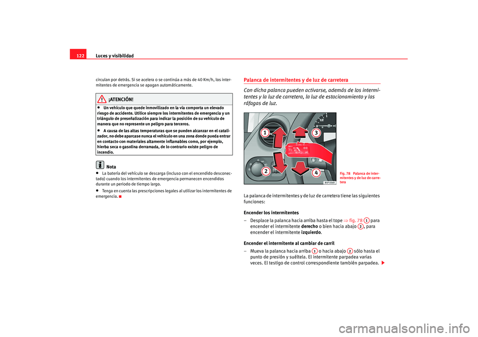 Seat Altea XL 2007  Manual de instrucciones (in Spanish) Luces y visibilidad
122circulan por detrás. Si se acelera o se continúa a más de 40 Km/h, los inter-
mitentes de emergencia se apagan automáticamente.
¡ATENCIÓN!
•
Un vehículo que quede inmov