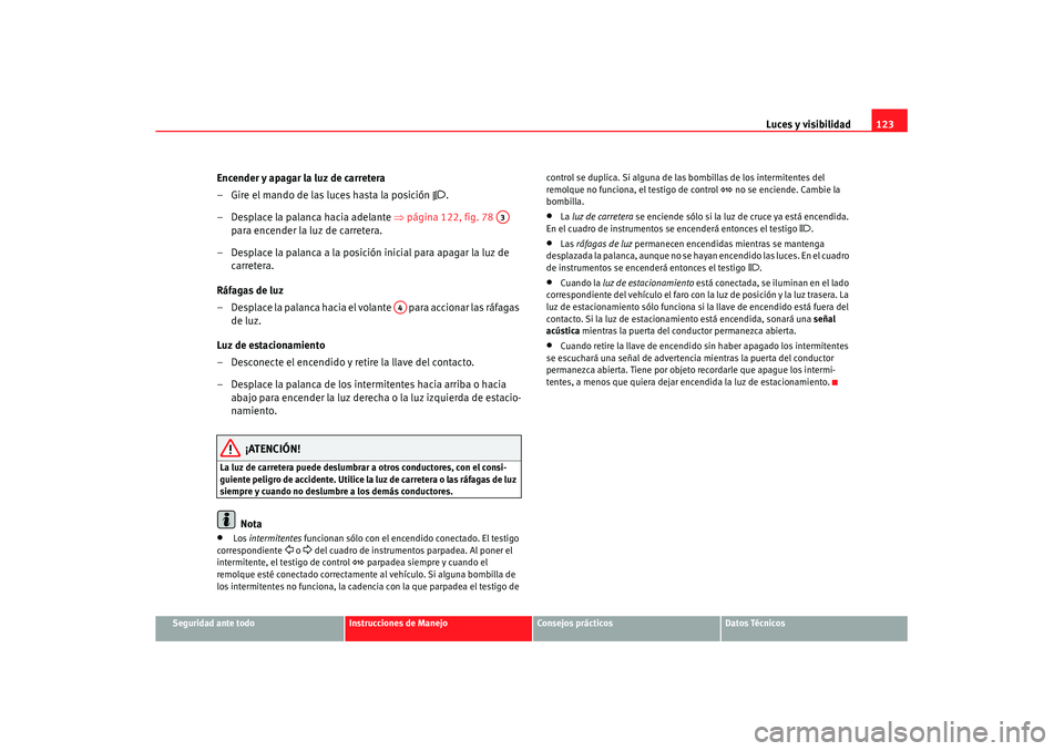 Seat Altea XL 2007  Manual de instrucciones (in Spanish) Luces y visibilidad123
Seguridad ante todo
Instrucciones de Manejo
Consejos prácticos
Datos Técnicos
Encender y apagar la luz de carretera
– Gire el mando de las luces hasta la posición 

.
