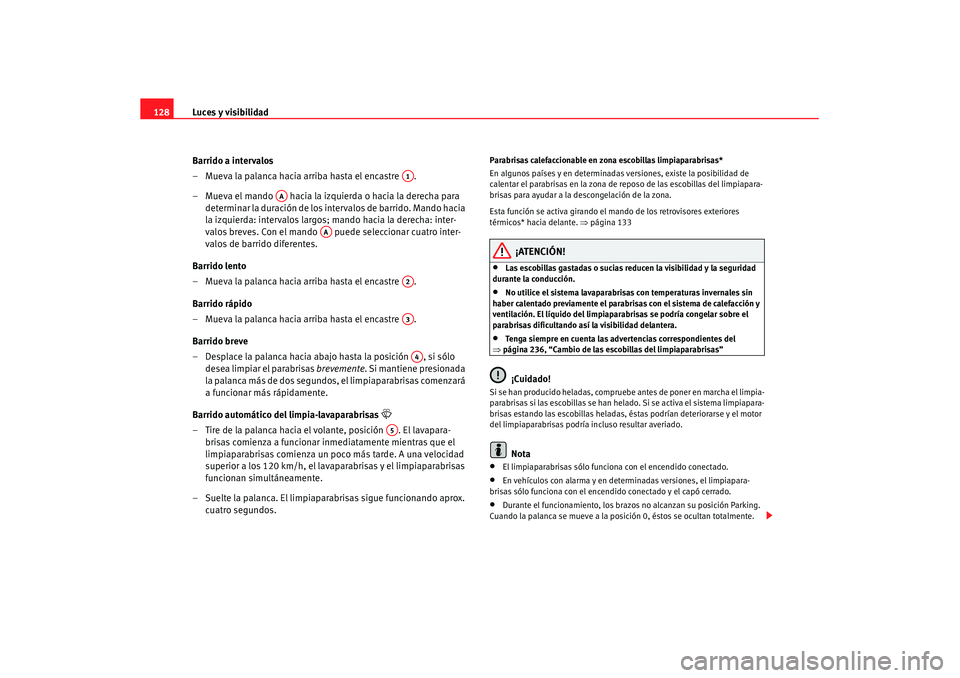 Seat Altea XL 2007  Manual de instrucciones (in Spanish) Luces y visibilidad
128
Barrido a intervalos 
– Mueva la palanca hacia arriba hasta el encastre  .
– Mueva el mando   hacia la izquierda o hacia la derecha para determinar la duración de los inte