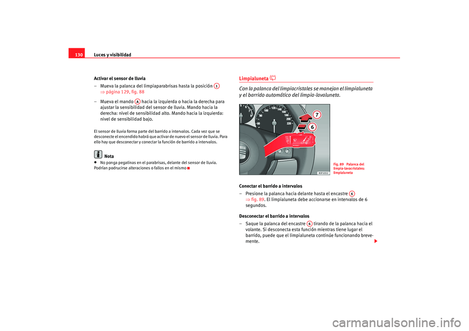 Seat Altea XL 2007  Manual de instrucciones (in Spanish) Luces y visibilidad
130
Activar el sensor de lluvia
– Mueva la palanca del limpiaparabrisas hasta la posición   ⇒página 129, fig. 88
– Mueva el mando   hacia la izquierda o hacia la derecha pa