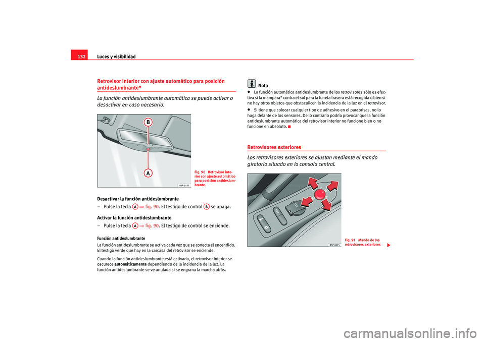 Seat Altea XL 2007  Manual de instrucciones (in Spanish) Luces y visibilidad
132Retrovisor interior con ajuste automático para posición antideslumbrante*
La función antideslumbrante au tomática se puede activar o 
desactivar en caso necesario.Desactivar
