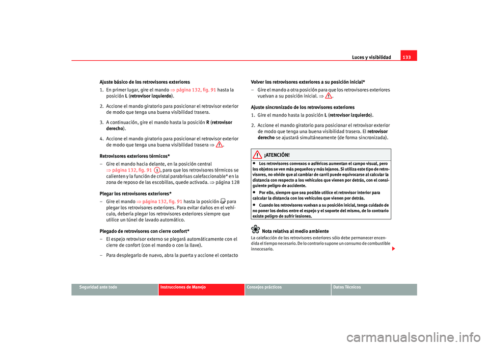 Seat Altea XL 2007  Manual de instrucciones (in Spanish) Luces y visibilidad133
Seguridad ante todo
Instrucciones de Manejo
Consejos prácticos
Datos Técnicos
Ajuste básico de los retrovisores exteriores
1. En primer lugar, gire el mando  ⇒página 132, 