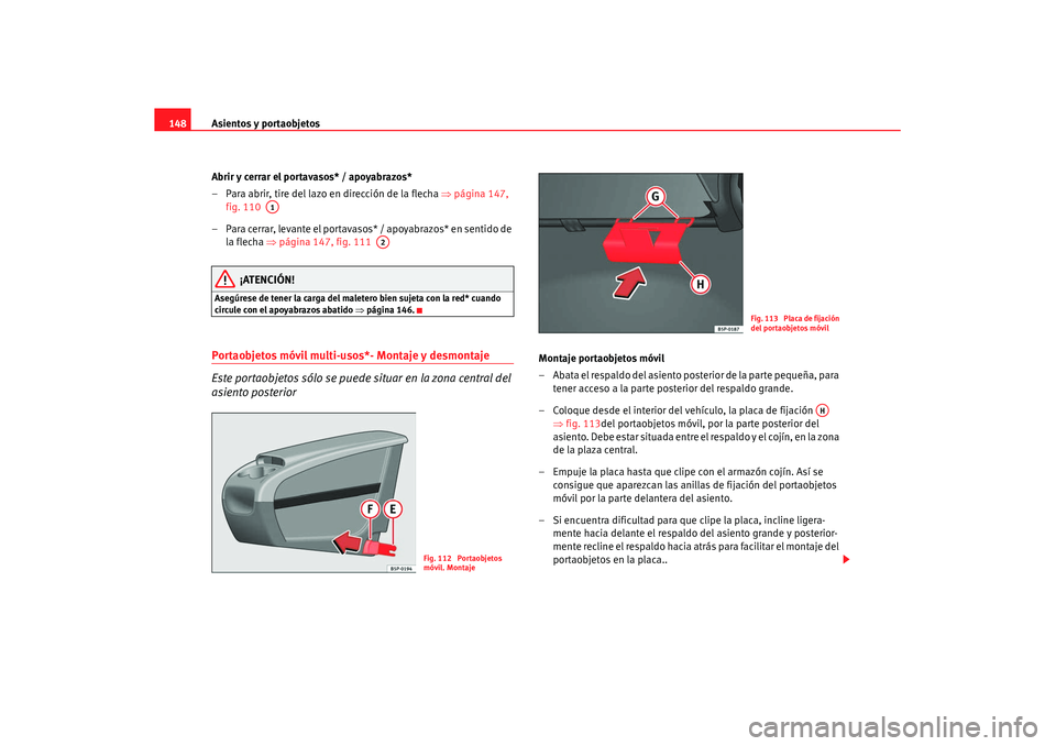 Seat Altea XL 2007  Manual de instrucciones (in Spanish) Asientos y portaobjetos
148
Abrir y cerrar el portavasos* / apoyabrazos*
– Para abrir, tire del lazo en dirección de la flecha  ⇒página 147, 
fig. 110  
– Para cerrar, levante el portavasos* /