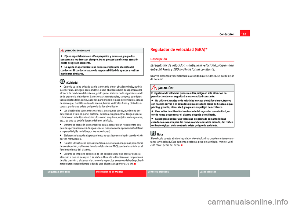 Seat Altea XL 2007  Manual de instrucciones (in Spanish) Conducción185
Seguridad ante todo
Instrucciones de Manejo
Consejos prácticos
Datos Técnicos
•
Fíjese especialmente en niños pequeños y animales, ya que los 
sensores no los detectan siempre. D