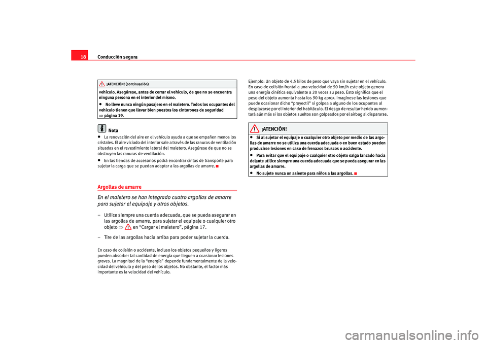 Seat Altea XL 2007  Manual de instrucciones (in Spanish) Conducción segura
18vehículo. Asegúrese, antes de cerrar el vehículo, de que no se encuentra 
ninguna persona en el interior del mismo.•
No lleve nunca ningún pasajero en el maletero. Todos los