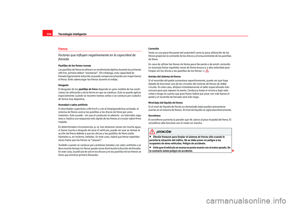Seat Altea XL 2007  Manual de instrucciones (in Spanish) Tecnología inteligente
194Frenos
Factores que influyen negativamente en la capacidad de 
frenadoPastillas de los frenos nuevas
Las pastillas de freno no ofrecen un re ndimiento óptimo durante los pr