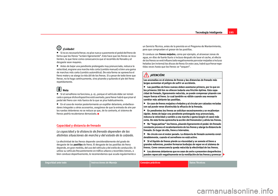 Seat Altea XL 2007  Manual de instrucciones (in Spanish) Tecnología inteligente195
Seguridad ante todo
Instrucciones de Manejo
Consejos prácticos
Datos Técnicos
¡Cuidado!
•
Si no es necesario frenar, no pise nunca suavemente el pedal del freno de 
for