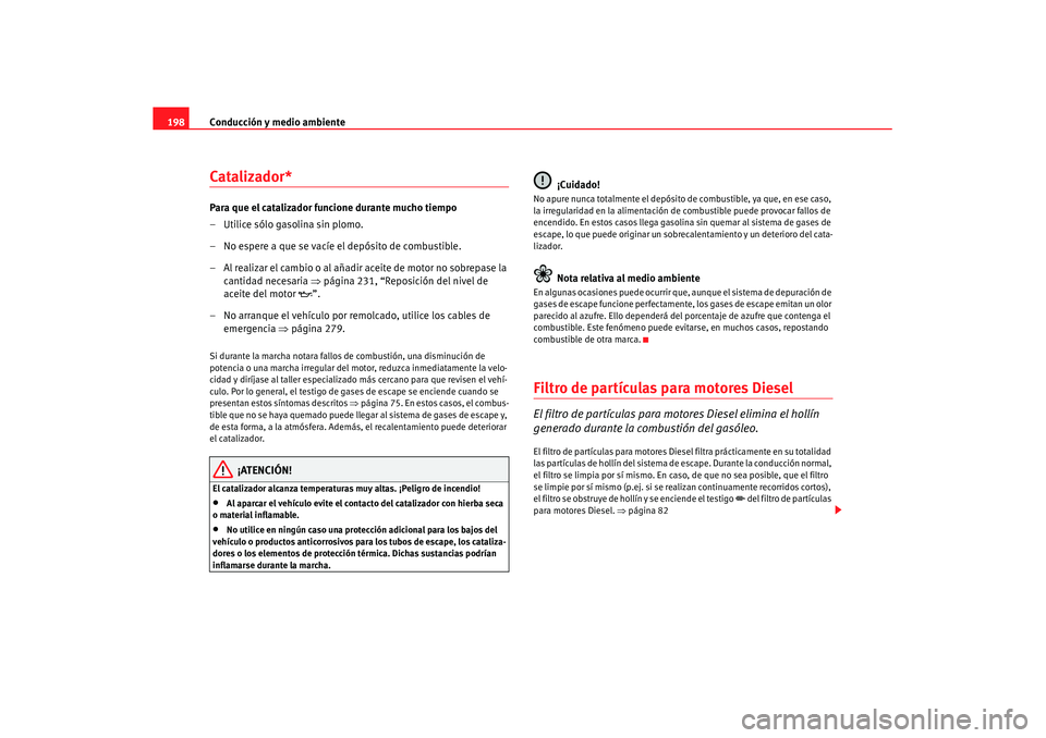 Seat Altea XL 2007  Manual de instrucciones (in Spanish) Conducción y medio ambiente
198Catalizador*Para que el catalizador funcione durante mucho tiempo
– Utilice sólo gasolina sin plomo.
– No espere a que se vacíe el depósito de combustible.
– A