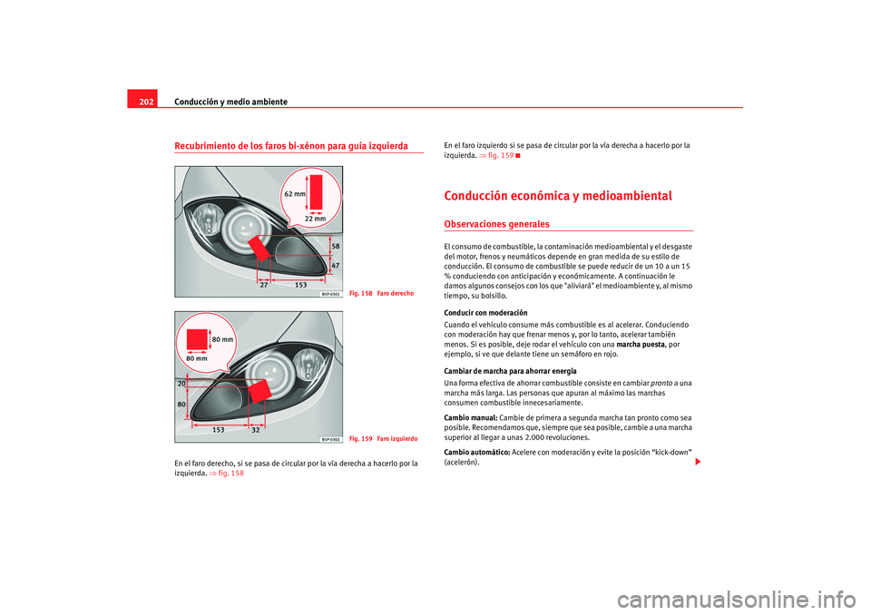 Seat Altea XL 2007  Manual de instrucciones (in Spanish) Conducción y medio ambiente
202Recubrimiento de los faros bi-xénon para guía izquierdaEn el faro derecho, si se pasa de circular por la vía derecha a hacerlo por la 
izquierda.  ⇒fig. 158 En el 