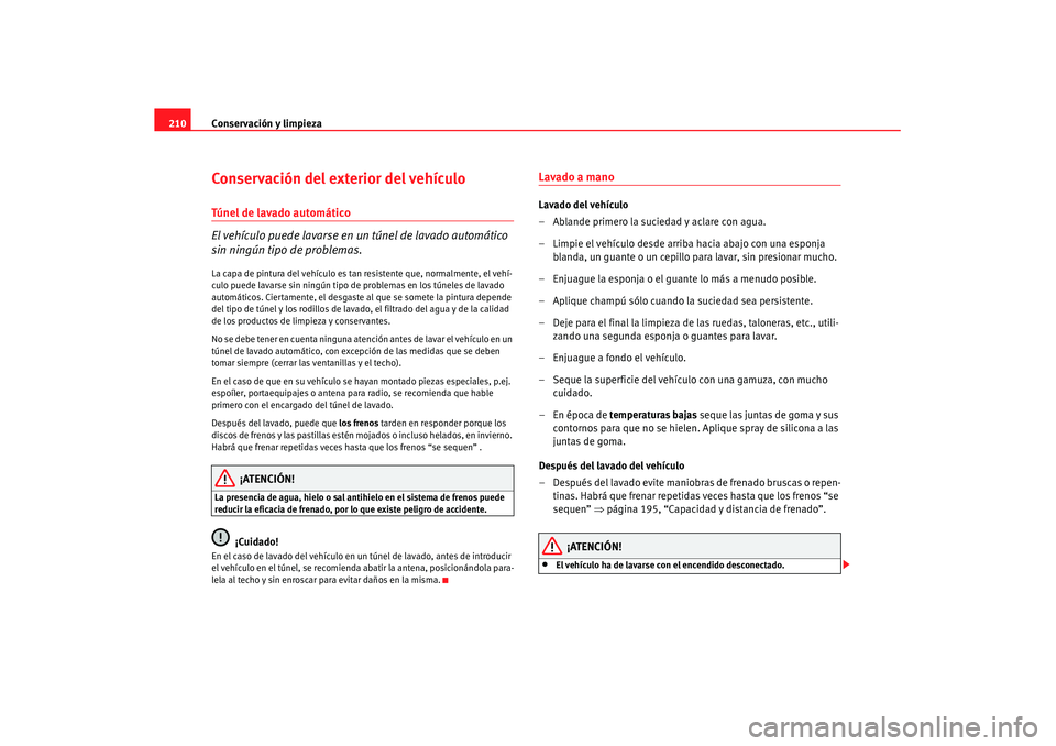 Seat Altea XL 2007  Manual de instrucciones (in Spanish) Conservación y limpieza
210Conservación del exterior del vehículoTúnel de lavado automático
El vehículo puede lavarse en un  túnel de lavado automático 
sin ningún tipo de problemas.La capa d