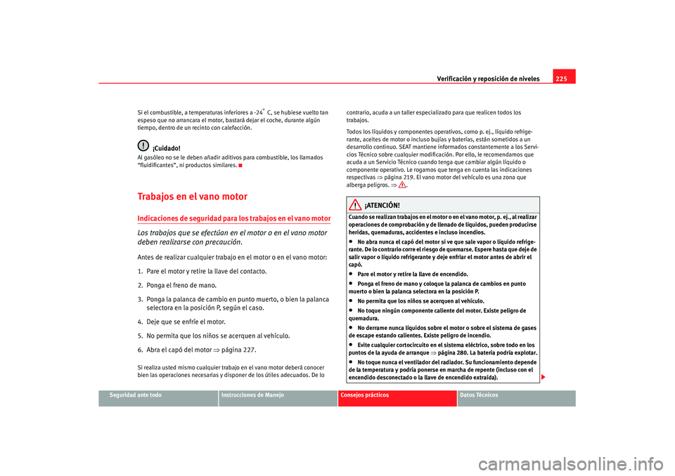 Seat Altea XL 2007  Manual de instrucciones (in Spanish) Verificación y reposición de niveles225
Seguridad ante todo
Instrucciones de Manejo
Consejos prácticos
Datos Técnicos
Si el combustible, a temperaturas inferiores a -24
°  C, se hubiese vuelto ta