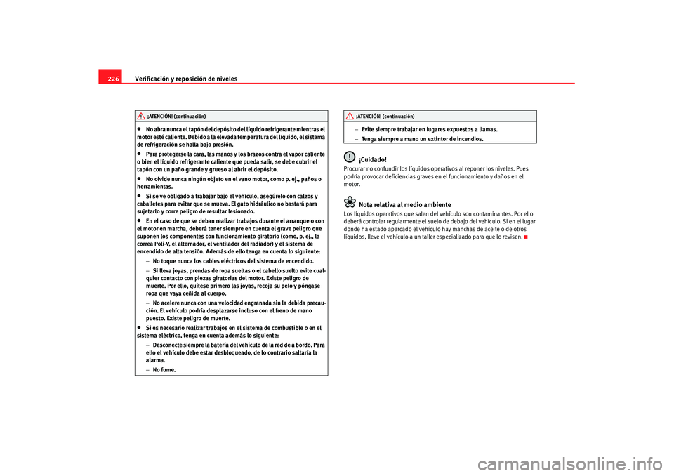 Seat Altea XL 2007  Manual de instrucciones (in Spanish) Verificación y reposición de niveles
226•
No abra nunca el tapón del depósito del líquido refrigerante mientras el 
motor esté caliente. Debido a la elevad a temperatura del líquido, el siste