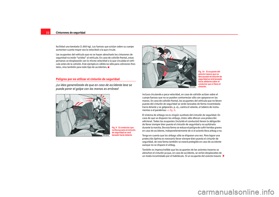 Seat Altea XL 2007  Manual de instrucciones (in Spanish) Cinturones de seguridad
22facilidad una tonelada (1.000 kg). Las fuerzas que actúan sobre su cuerpo 
aumentan cuanto mayor sea la velocidad a la que circule.
Los ocupantes del vehículo que no se hay