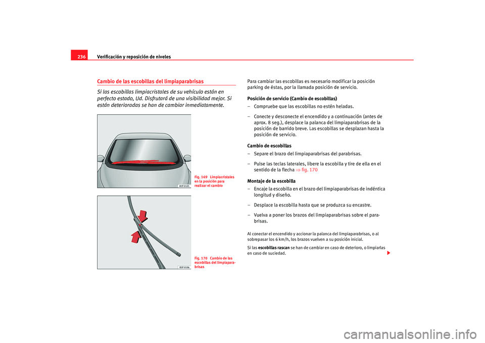 Seat Altea XL 2007  Manual de instrucciones (in Spanish) Verificación y reposición de niveles
236Cambio de las escobillas del limpiaparabrisas
Si las escobillas limpiacrista les de su vehículo están en 
perfecto estado, Ud. Disfrutará de una visibilida