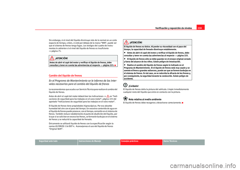 Seat Altea XL 2007  Manual de instrucciones (in Spanish) Verificación y reposición de niveles239
Seguridad ante todo
Instrucciones de Manejo
Consejos prácticos
Datos Técnicos
Sin embargo, si el nivel del líquido di
sminuye más de lo normal en un corto