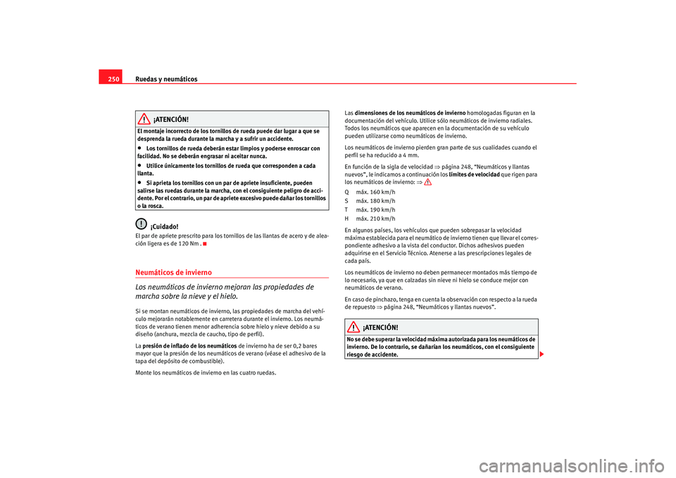 Seat Altea XL 2007  Manual de instrucciones (in Spanish) Ruedas y neumáticos
250
¡ATENCIÓN!
El montaje incorrecto de los tornillos  de rueda puede dar lugar a que se 
desprenda la rueda durante la marcha y a sufrir un accidente.•
Los tornillos de rueda