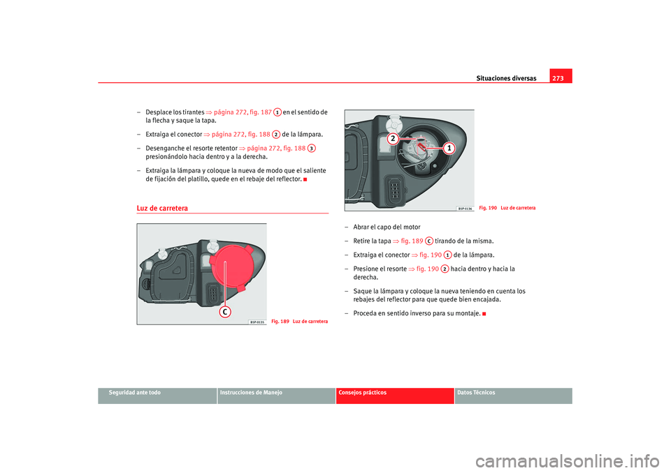 Seat Altea XL 2007  Manual de instrucciones (in Spanish) Situaciones diversas273
Seguridad ante todo
Instrucciones de Manejo
Consejos prácticos
Datos Técnicos
– Desplace los tirantes ⇒página 272, fig. 187    en el sentido de 
la flecha y saque la tap