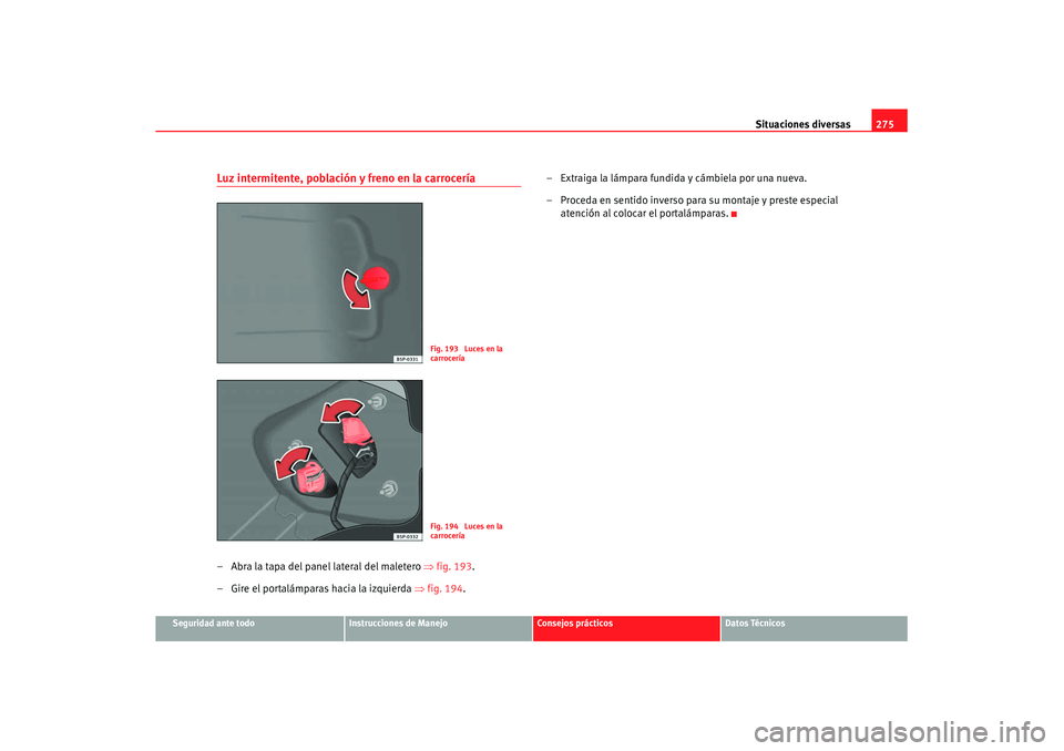 Seat Altea XL 2007  Manual de instrucciones (in Spanish) Situaciones diversas275
Seguridad ante todo
Instrucciones de Manejo
Consejos prácticos
Datos Técnicos
Luz intermitente, población y freno en la carrocería– Abra la tapa del panel lateral del mal