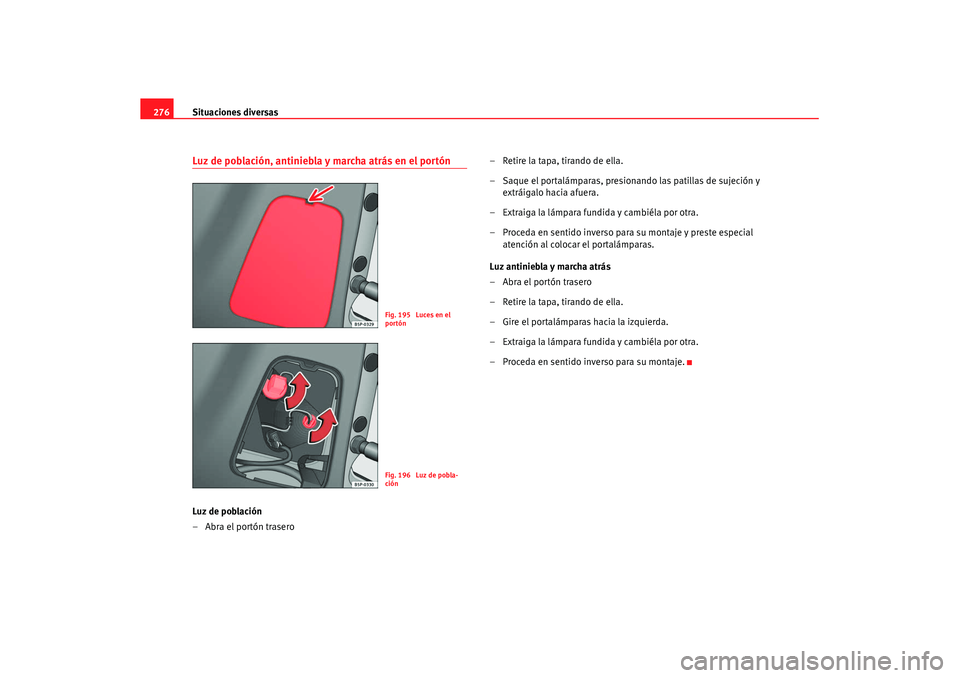 Seat Altea XL 2007  Manual de instrucciones (in Spanish) Situaciones diversas
276Luz de población, antiniebla y marcha atrás en el portónLuz de población
–Abra el portón trasero – Retire la tapa, tirando de ella.
– Saque el portalámparas, presio