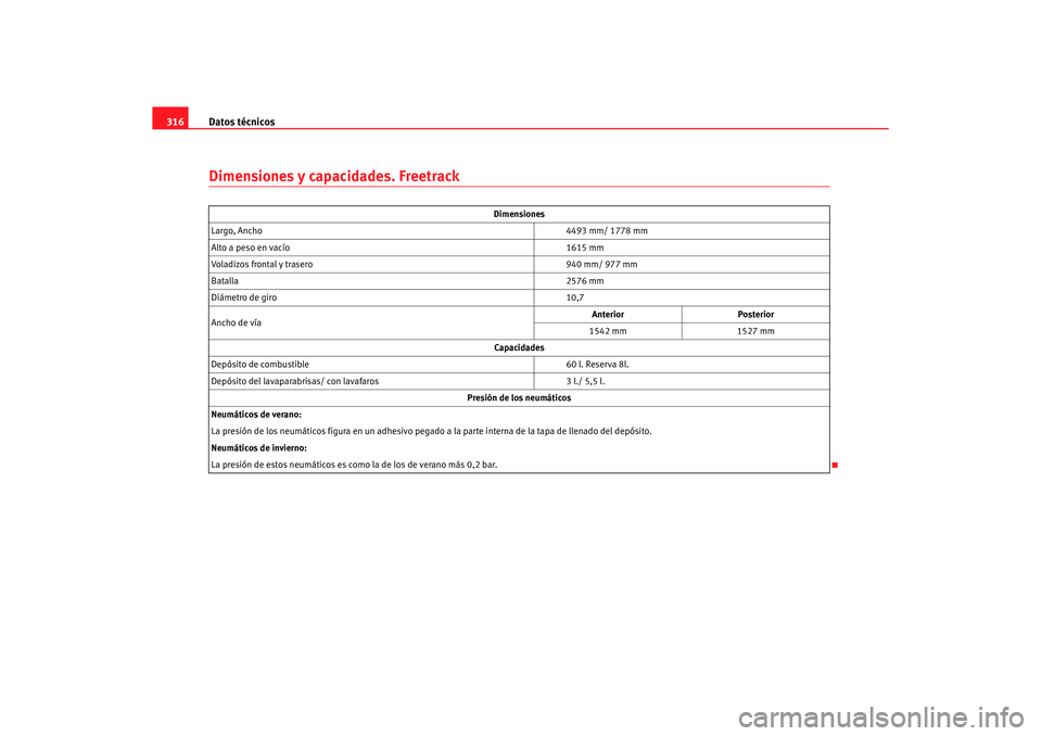 Seat Altea XL 2007  Manual de instrucciones (in Spanish) Datos técnicos
316Dimensiones y capacidades. Freetrack
Dimensiones
Largo, Ancho 4493 mm/ 1778 mm
Alto a peso en vacío 1615 mm
Voladizos frontal y trasero 940 mm/ 977 mm
Batalla 2576 mm
Diámetro de 