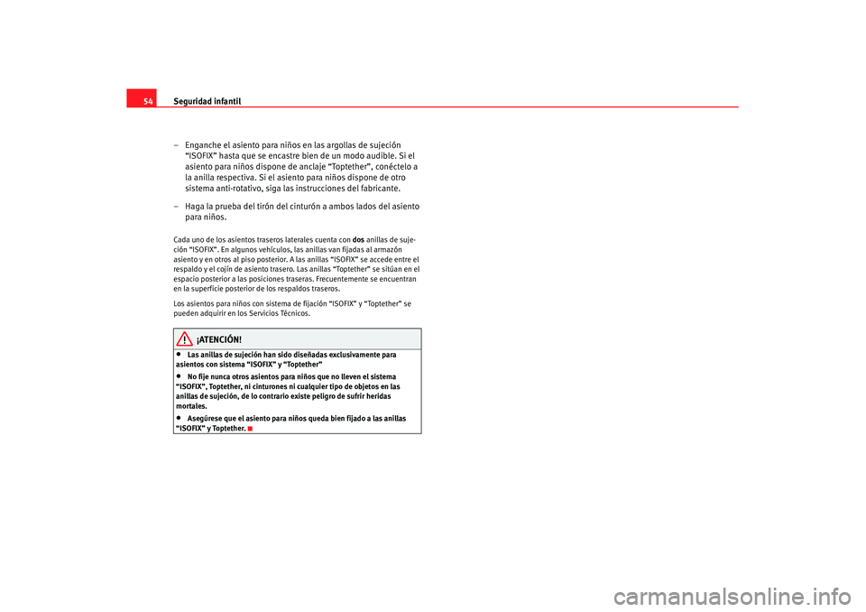 Seat Altea XL 2007  Manual de instrucciones (in Spanish) Seguridad infantil
54
– Enganche el asiento para niños en las argollas de sujeción “ISOFIX” hasta que se encastre bien de un modo audible. Si el 
asiento para niños dispone de anclaje “Topt