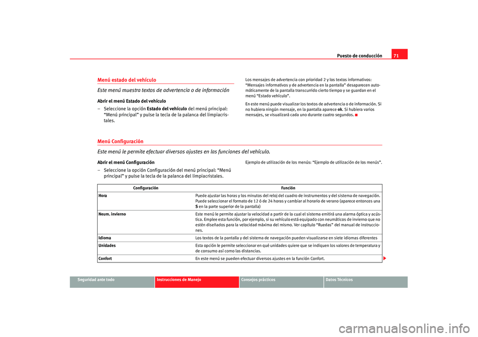 Seat Altea XL 2007  Manual de instrucciones (in Spanish) Puesto de conducción71
Seguridad ante todo
Instrucciones de Manejo
Consejos prácticos
Datos Técnicos
Menú estado del vehículo 
Este menú muestra textos de  advertencia o de informaciónAbrir el 