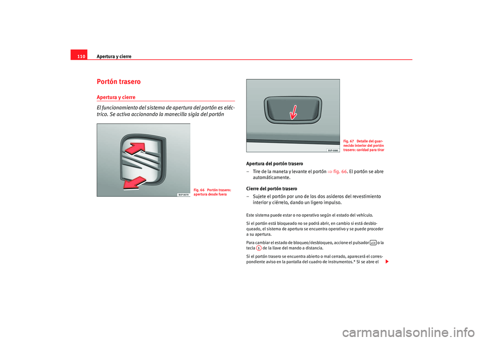 Seat Altea XL 2006 Manual de instrucciones (in Spanish) Apertura y cierre
110Portón traseroApertura y cierre
El funcionamiento del sistema de apertura del portón es eléc-
trico. Se activa accionando la manecilla sigla del portón
Apertura del portón t Seat Altea XL 2006 Manual de instrucciones (in Spanish) Apertura y cierre
110Portón traseroApertura y cierre
El funcionamiento del sistema de apertura del portón es eléc-
trico. Se activa accionando la manecilla sigla del portón
Apertura del portón t