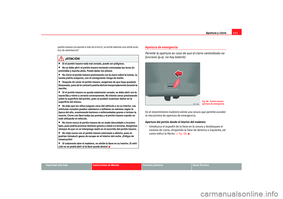 Seat Altea XL 2006 Manual de instrucciones (in Spanish) Apertura y cierre111
Seguridad ante todo
Instrucciones de Manejo
Consejos prácticos
Datos Técnicos
portón trasero circulando a más de
6 km/h, se emite además una señal acús-
tica de advertenci Seat Altea XL 2006 Manual de instrucciones (in Spanish) Apertura y cierre111
Seguridad ante todo
Instrucciones de Manejo
Consejos prácticos
Datos Técnicos
portón trasero circulando a más de
6 km/h, se emite además una señal acús-
tica de advertenci