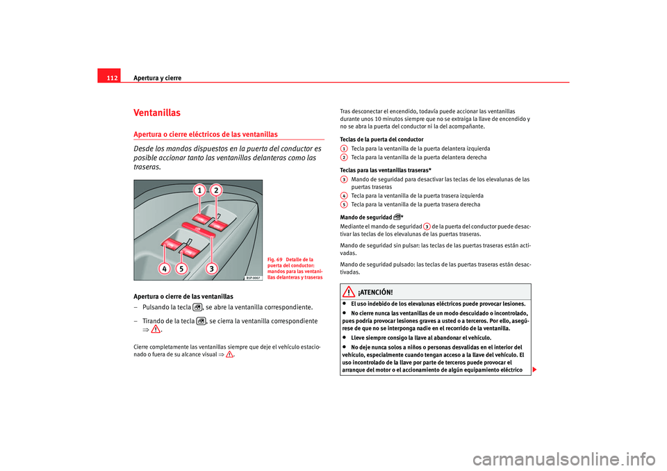 Seat Altea XL 2006 Manual de instrucciones (in Spanish) Apertura y cierre
112Ventanillas Apertura o cierre eléctricos de las ventanillas
Desde los mandos dispuestos en la puerta del conductor es
posible accionar tanto las ventanillas delanteras como las Seat Altea XL 2006 Manual de instrucciones (in Spanish) Apertura y cierre
112Ventanillas Apertura o cierre eléctricos de las ventanillas
Desde los mandos dispuestos en la puerta del conductor es
posible accionar tanto las ventanillas delanteras como las