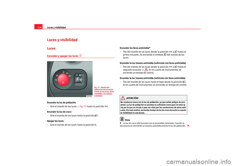 Seat Altea XL 2006 Manual de instrucciones (in Spanish) Luces y visibilidad
118Luces y visibilidadLucesEncender y apagar las luces
Encender la luz de población
–Gire el mando de las luces ⇒ fig. 73 hasta la posición
.
Encender la luz de c Seat Altea XL 2006 Manual de instrucciones (in Spanish) Luces y visibilidad
118Luces y visibilidadLucesEncender y apagar las luces
Encender la luz de población
–Gire el mando de las luces ⇒ fig. 73 hasta la posición
.
Encender la luz de c